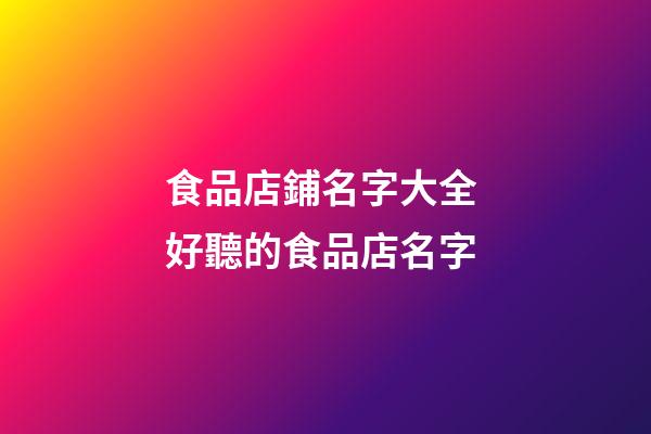 食品店鋪名字大全 好聽的食品店名字
